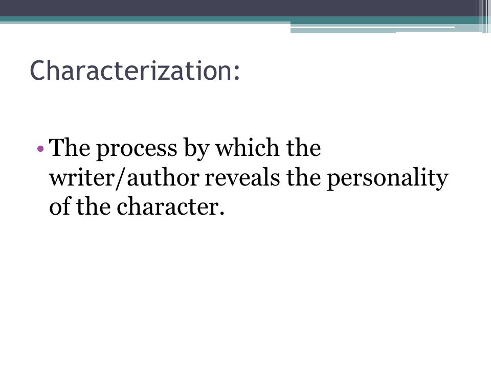 Characterization: The process by which the writer/author reveals the personality of the character.