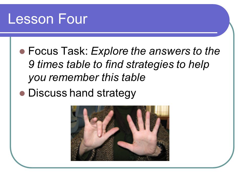 Lesson Four Focus Task: Explore the answers to the 9 times table to find strategies to help you remember this table.