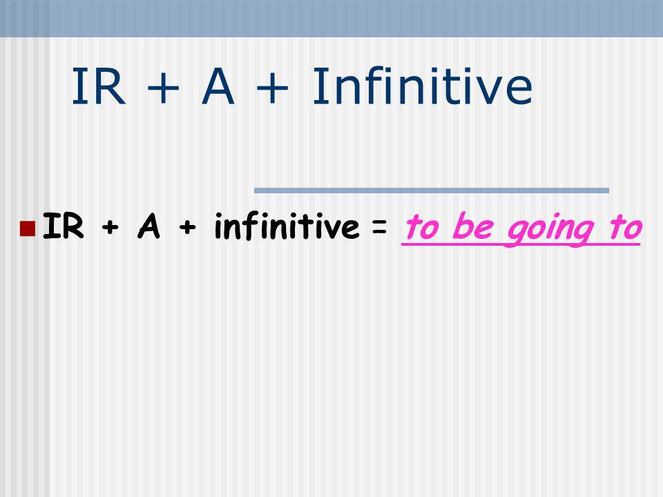 IR + A + Infinitive IR + A + infinitive = to be going to 2