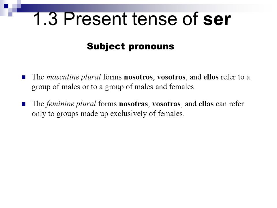 Subject pronouns The masculine plural forms nosotros, vosotros, and ellos refer to a group of males or to a group of males and females.