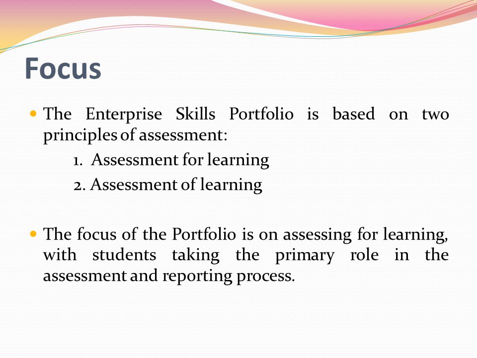 Focus The Enterprise Skills Portfolio is based on two principles of assessment: 1. Assessment for learning.