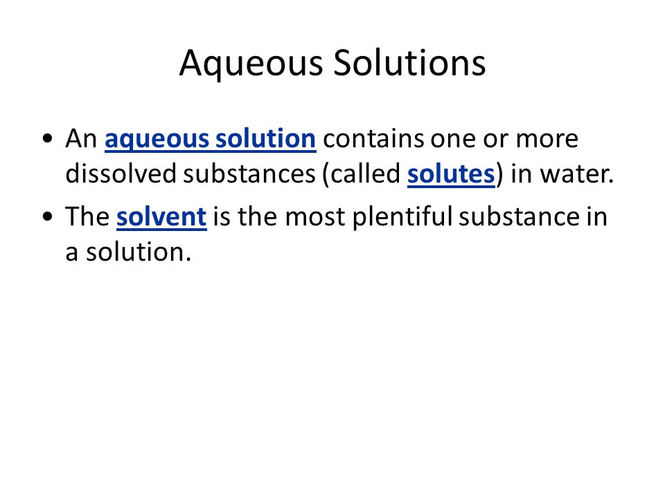 Aqueous Solutions An aqueous solution contains one or more dissolved substances (called solutes) in water.