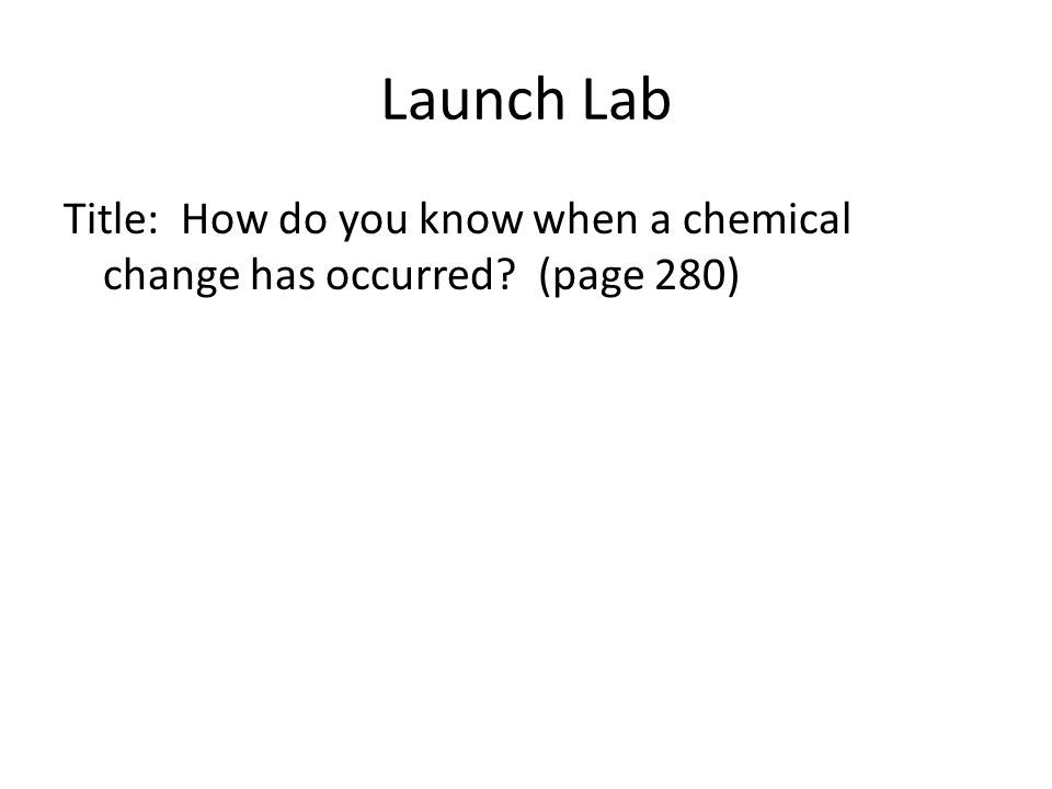 Launch Lab Title: How do you know when a chemical change has occurred (page 280)