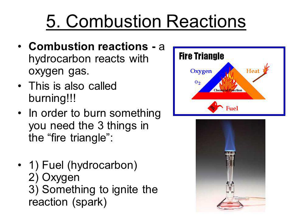 5. Combustion Reactions Combustion reactions - a hydrocarbon reacts with oxygen gas. This is also called burning!!!