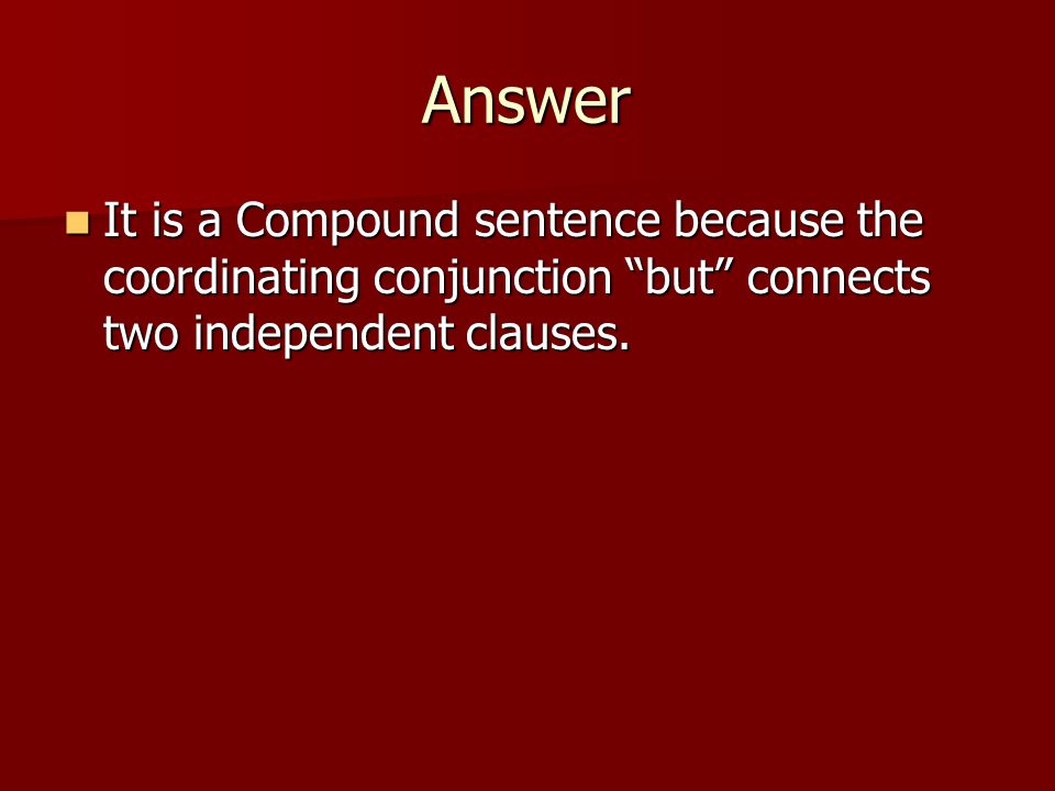 Answer It is a Compound sentence because the coordinating conjunction but connects two independent clauses.