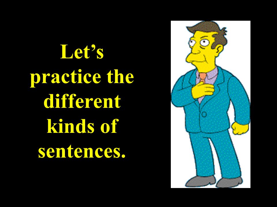 Let’s practice the different kinds of sentences.