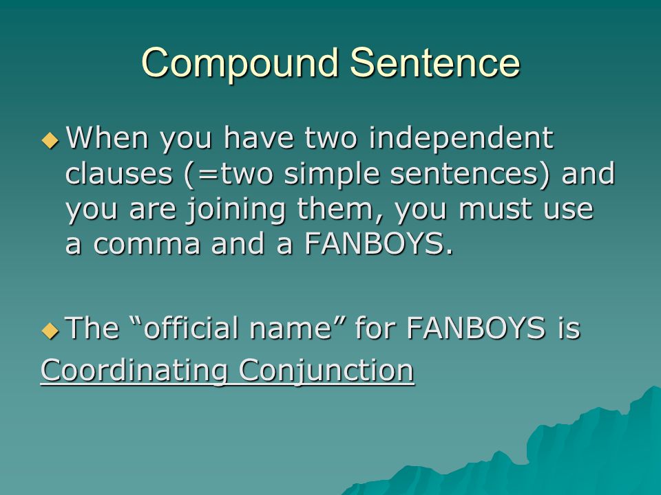 Compound Sentence When you have two independent clauses (=two simple sentences) and you are joining them, you must use a comma and a FANBOYS.