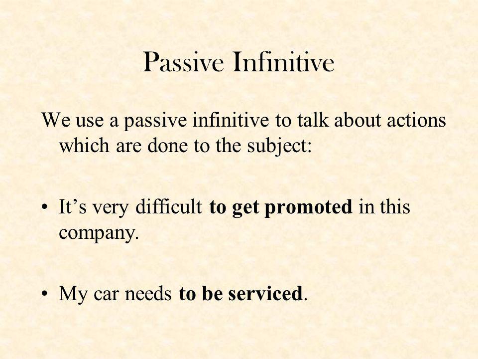 Passive Infinitive We use a passive infinitive to talk about actions which are done to the subject: