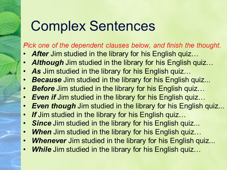 Complex Sentences Pick one of the dependent clauses below, and finish the thought. After Jim studied in the library for his English quiz…