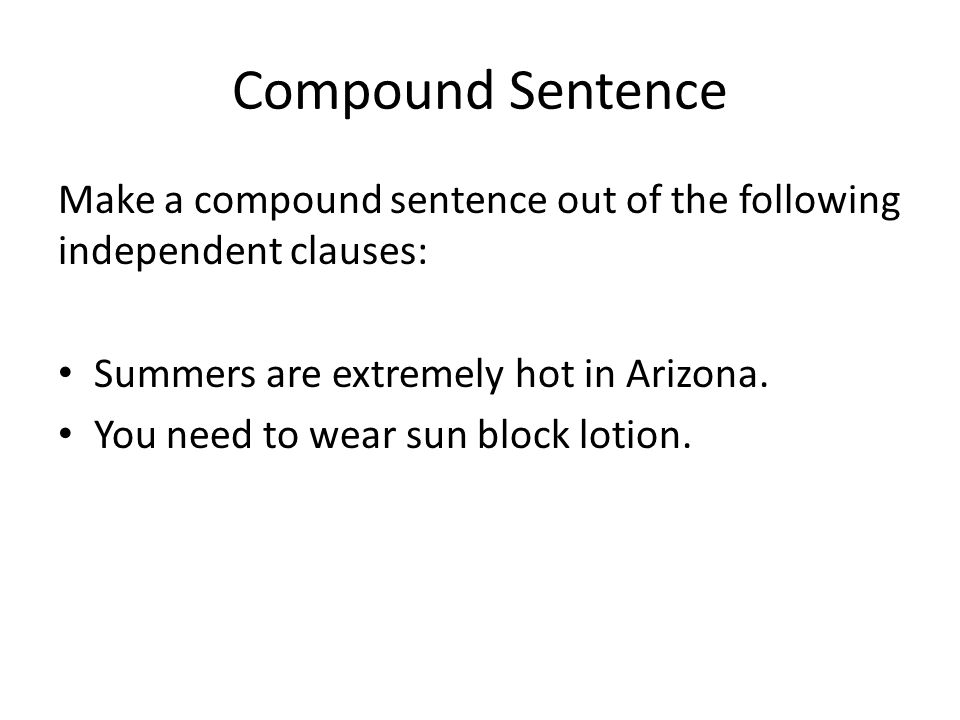 Compound Sentence Make a compound sentence out of the following independent clauses: Summers are extremely hot in Arizona.