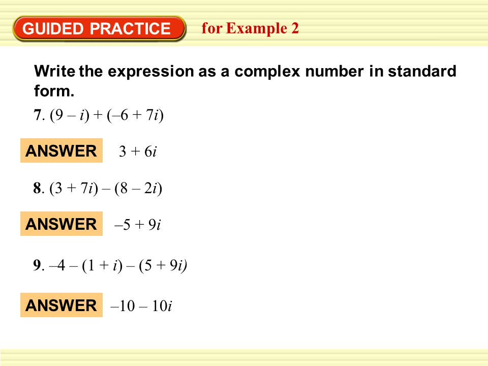 GUIDED PRACTICE for Example 2. Write the expression as a complex number in standard form. 7. (9 – i) + (–6 + 7i)