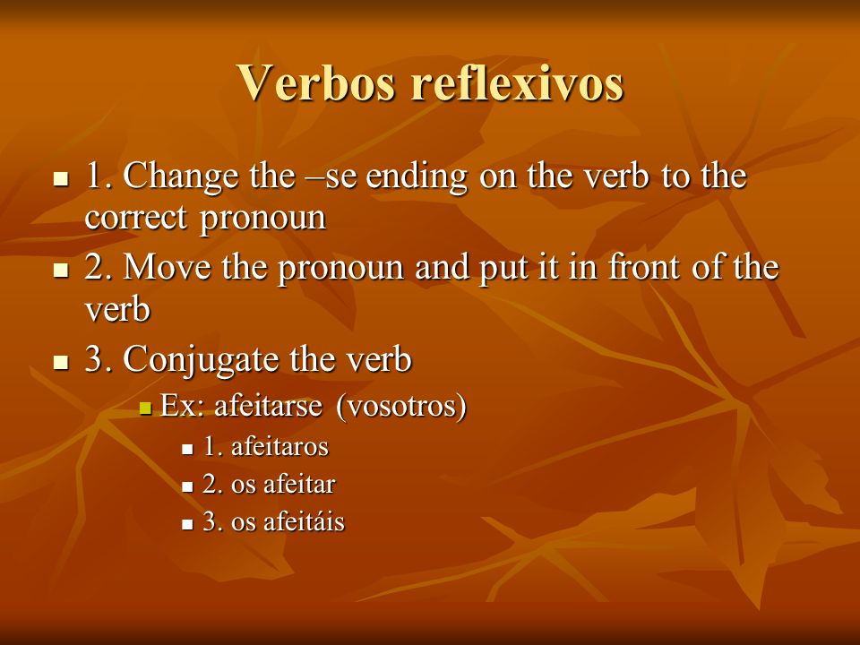 Verbos reflexivos 1. Change the –se ending on the verb to the correct pronoun. 2. Move the pronoun and put it in front of the verb.