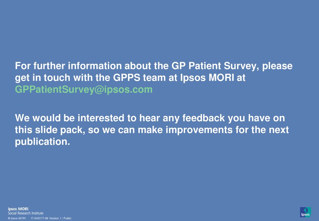 For further information about the GP Patient Survey, please get in touch with the GPPS team at Ipsos MORI at
