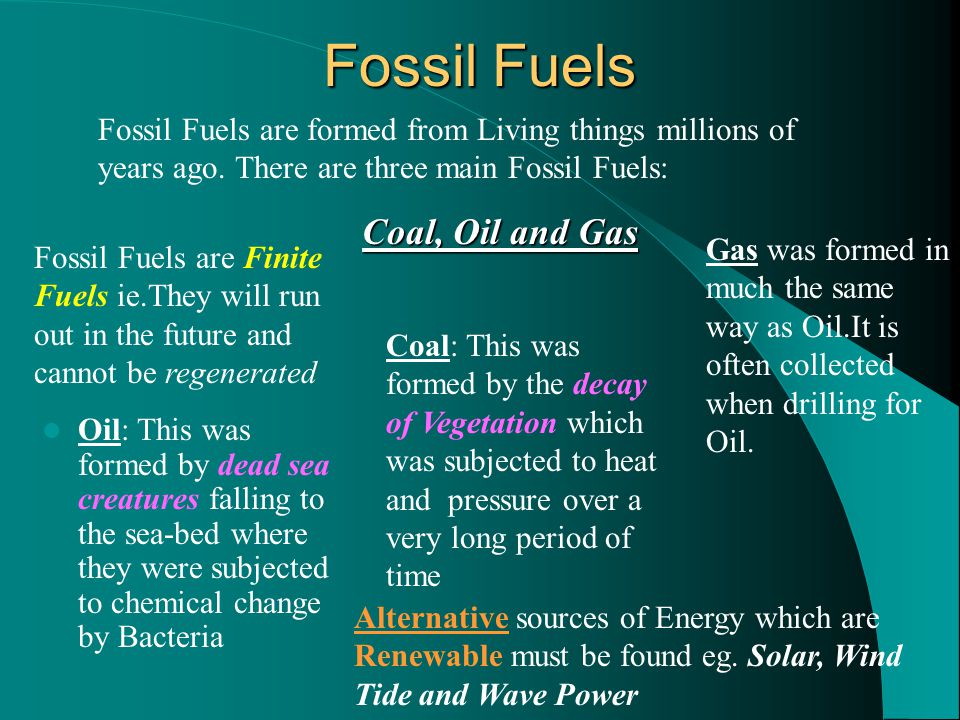 Fossil Fuels Fossil Fuels are formed from Living things millions of years ago. There are three main Fossil Fuels: