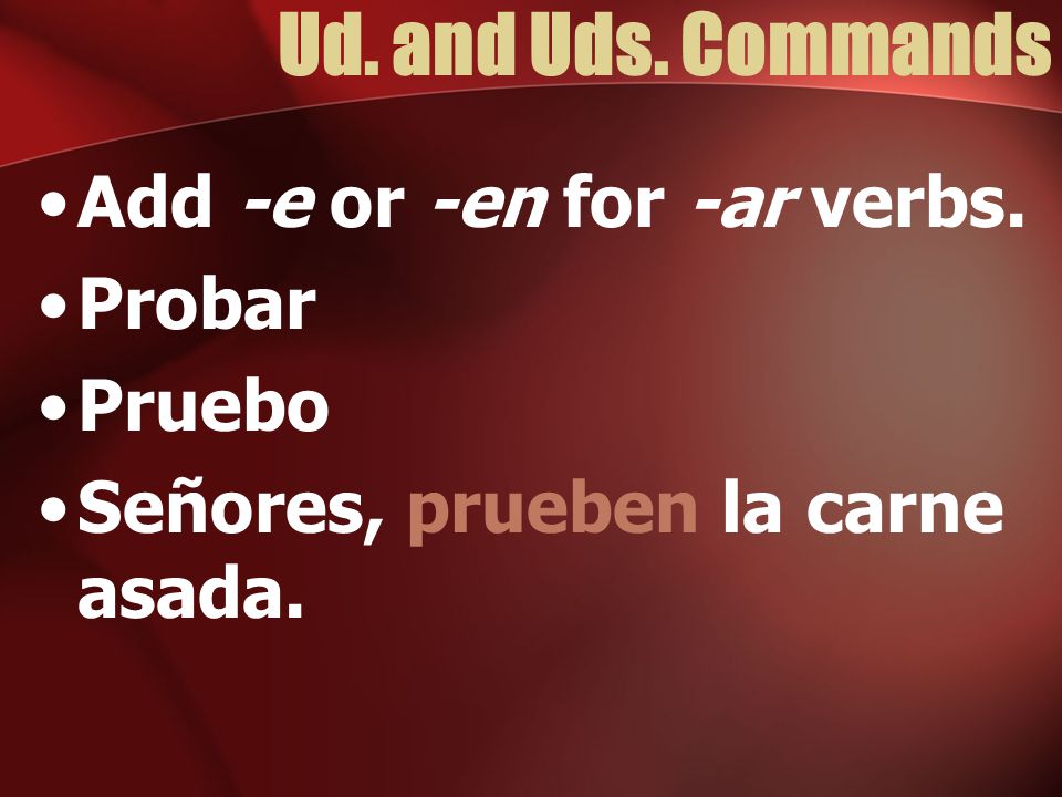 Ud. and Uds. Commands Add -e or -en for -ar verbs. Probar Pruebo