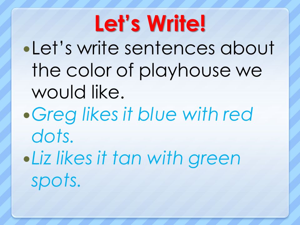 Let’s Write! Let’s write sentences about the color of playhouse we would like. Greg likes it blue with red dots.
