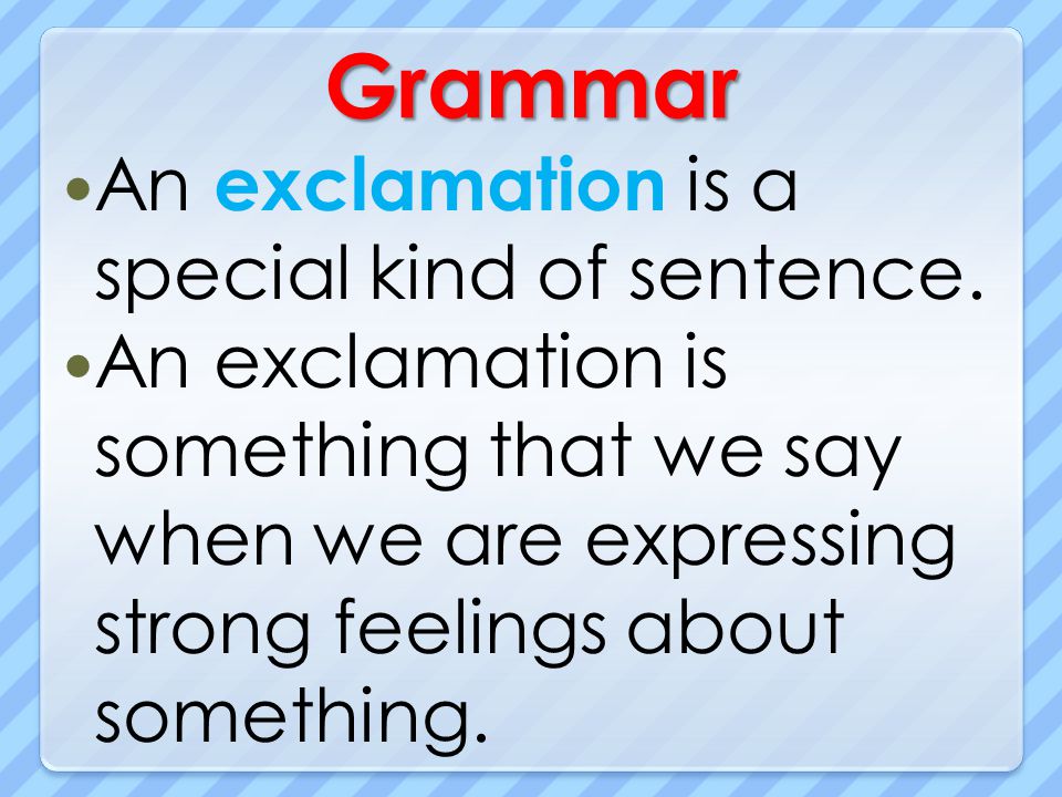 Grammar An exclamation is a special kind of sentence.