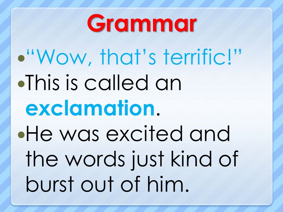 Grammar Wow, that’s terrific! This is called an exclamation.