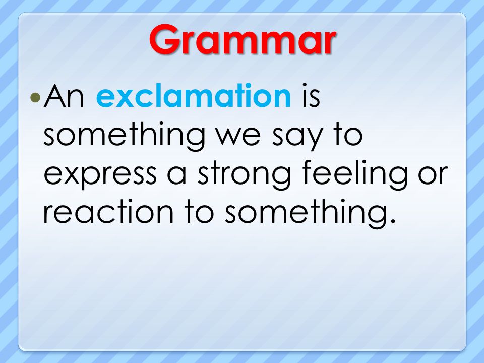 Grammar An exclamation is something we say to express a strong feeling or reaction to something.