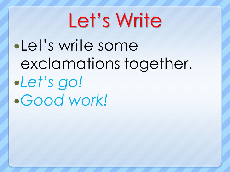 Let’s Write Let’s write some exclamations together. Let’s go!