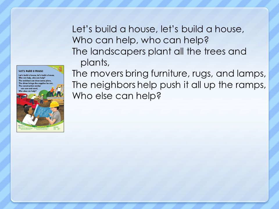 Let’s build a house, let’s build a house, Who can help, who can help