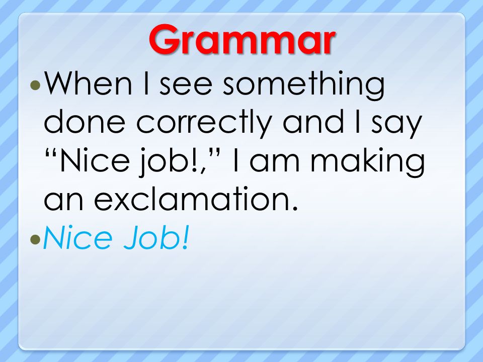 Grammar When I see something done correctly and I say Nice job!, I am making an exclamation.