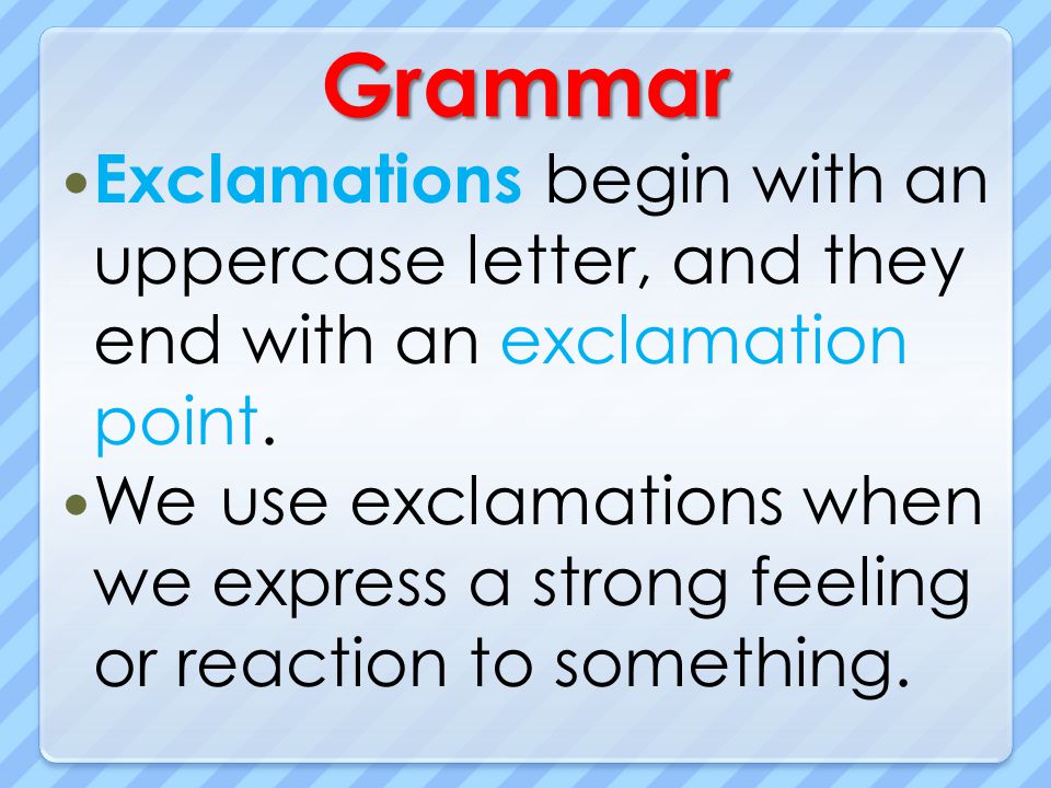 Grammar Exclamations begin with an uppercase letter, and they end with an exclamation point.