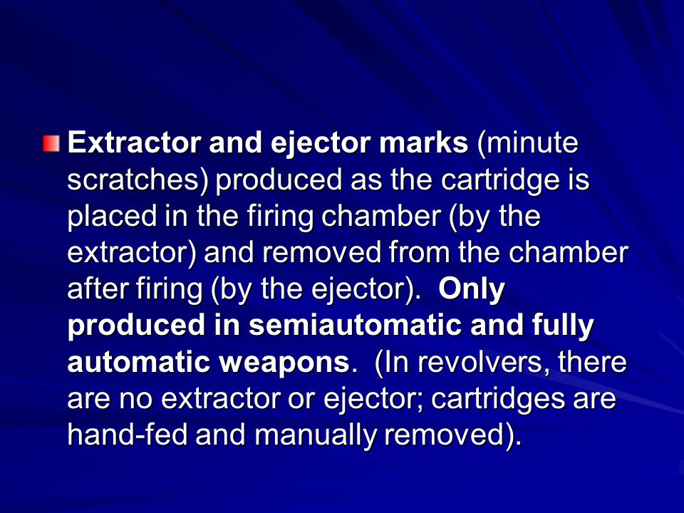 Extractor and ejector marks (minute scratches) produced as the cartridge is placed in the firing chamber (by the extractor) and removed from the chamber after firing (by the ejector).