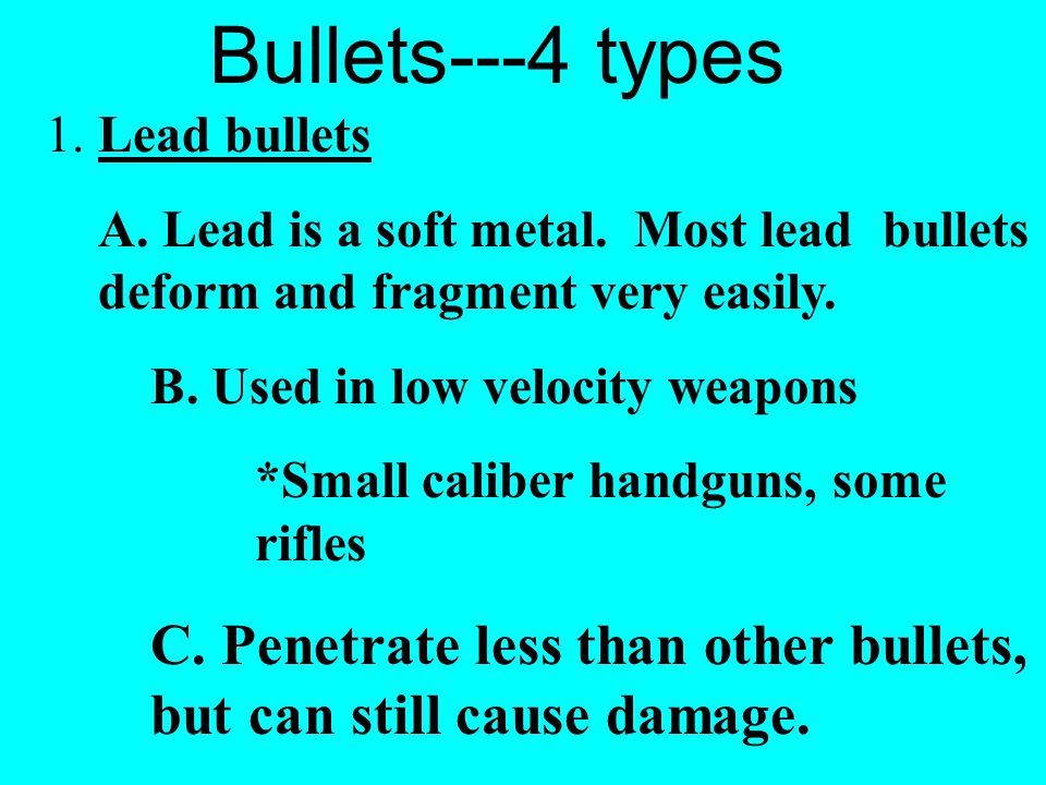 Bullets---4 types 1. Lead bullets. A. Lead is a soft metal. Most lead bullets deform and fragment very easily.