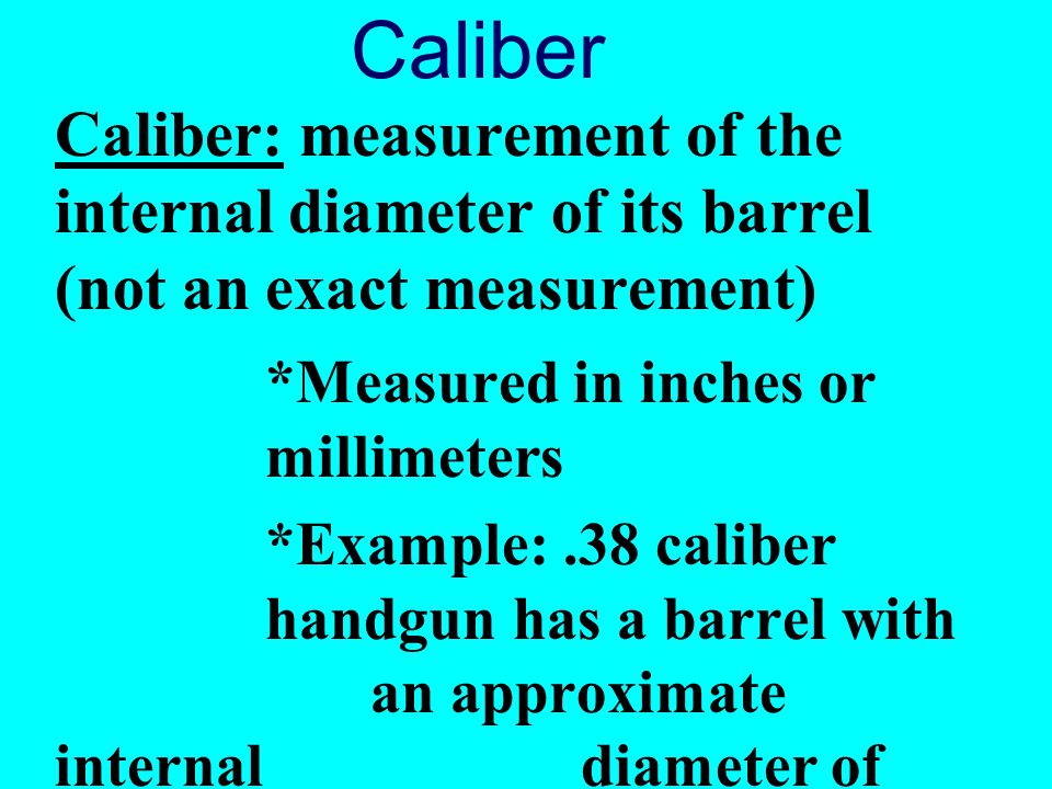 Caliber Caliber: measurement of the internal diameter of its barrel (not an exact measurement) *Measured in inches or millimeters.