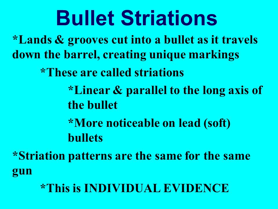 Bullet Striations *Lands & grooves cut into a bullet as it travels down the barrel, creating unique markings.