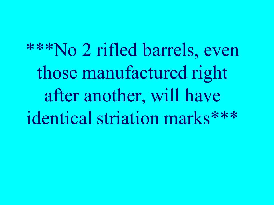 ***No 2 rifled barrels, even those manufactured right after another, will have identical striation marks***