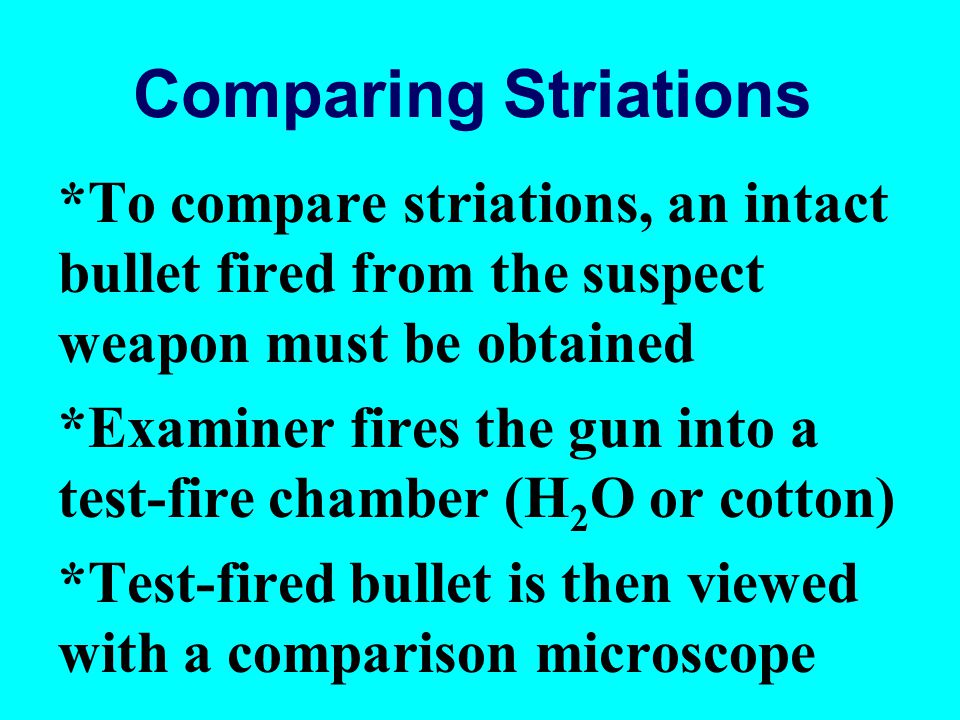 Comparing Striations *To compare striations, an intact bullet fired from the suspect weapon must be obtained.