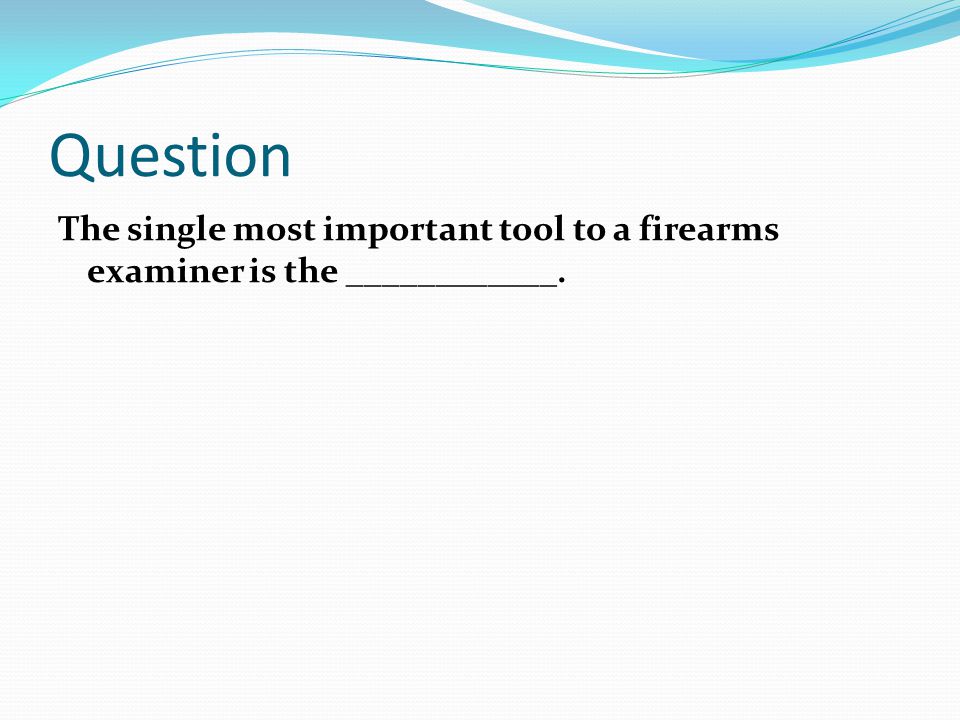 Question The single most important tool to a firearms examiner is the ____________.