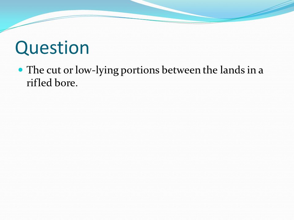 Question The cut or low-lying portions between the lands in a rifled bore.