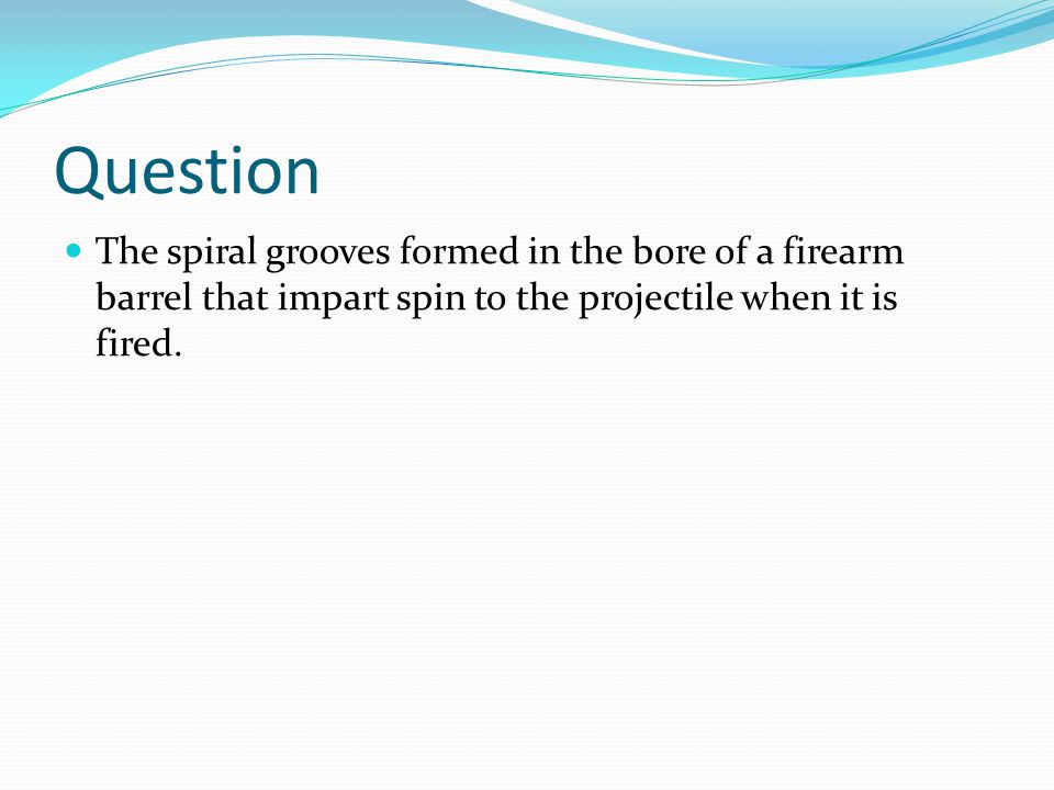 Question The spiral grooves formed in the bore of a firearm barrel that impart spin to the projectile when it is fired.