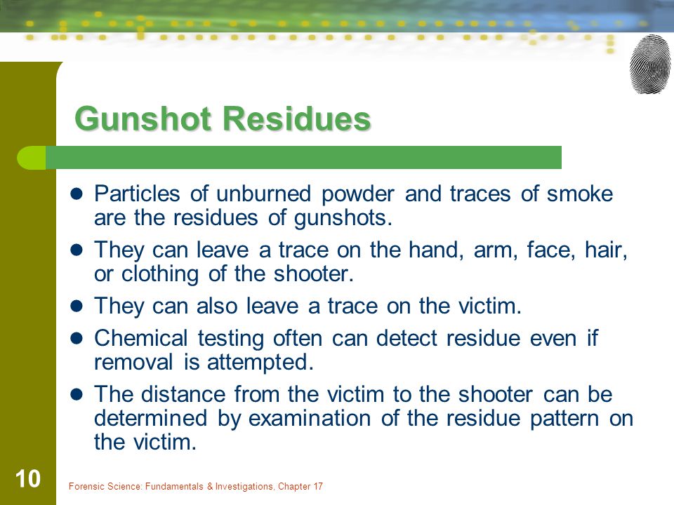 Gunshot Residues Particles of unburned powder and traces of smoke are the residues of gunshots.