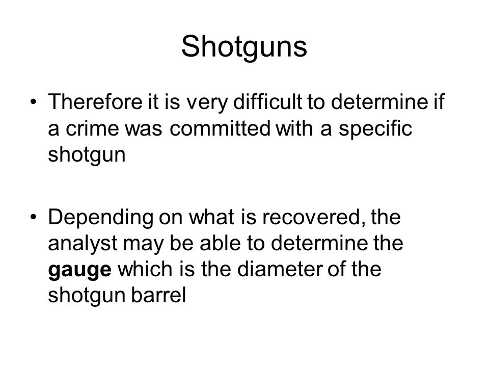 Shotguns Therefore it is very difficult to determine if a crime was committed with a specific shotgun.