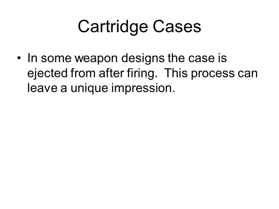 Cartridge Cases In some weapon designs the case is ejected from after firing.