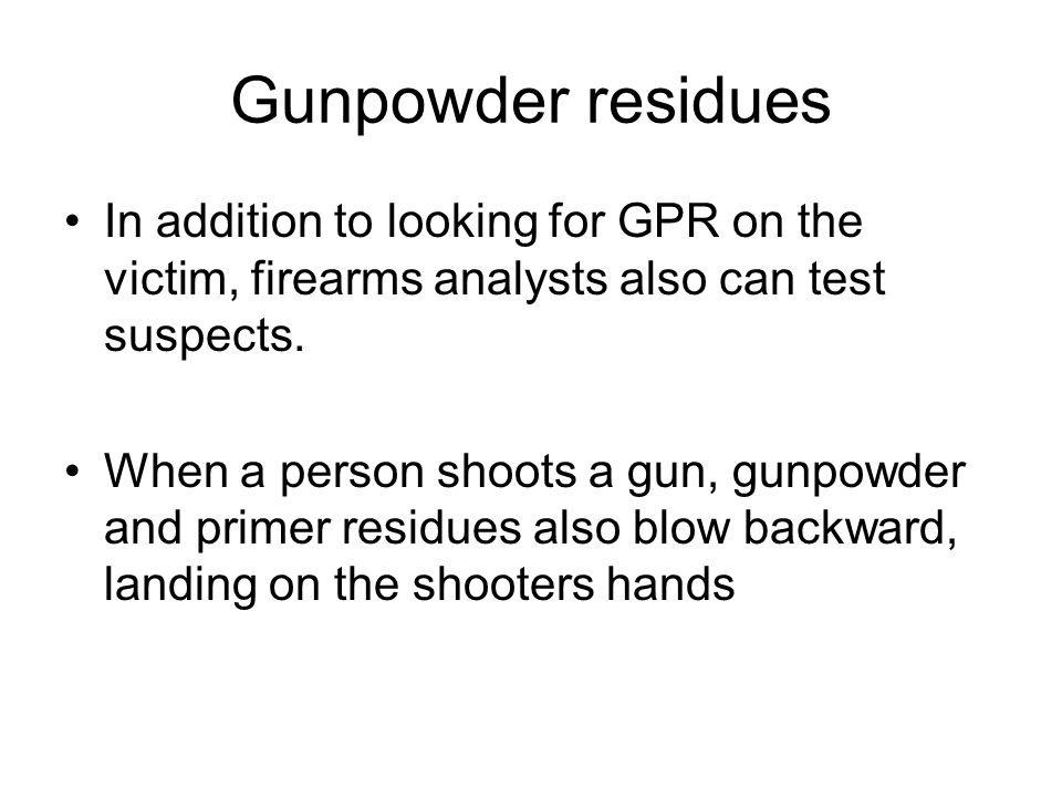 Gunpowder residues In addition to looking for GPR on the victim, firearms analysts also can test suspects.