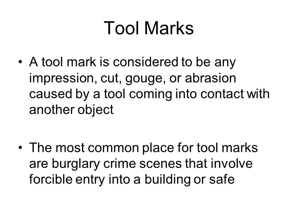 Tool Marks A tool mark is considered to be any impression, cut, gouge, or abrasion caused by a tool coming into contact with another object.