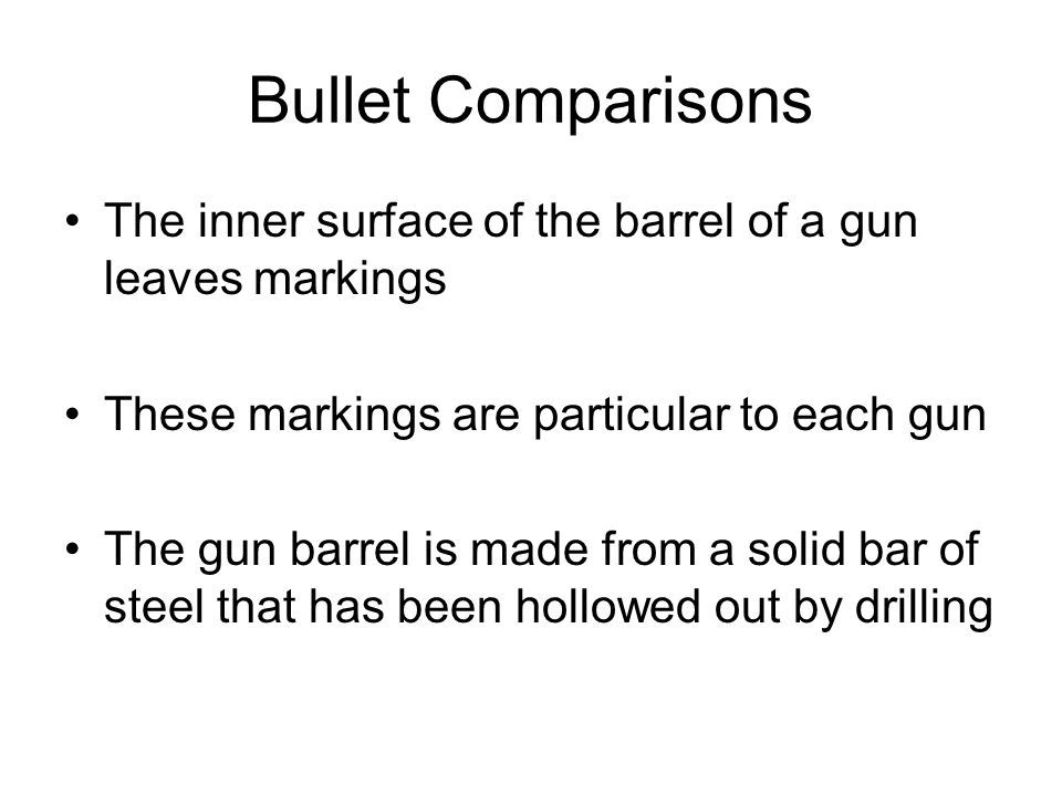 Bullet Comparisons The inner surface of the barrel of a gun leaves markings. These markings are particular to each gun.
