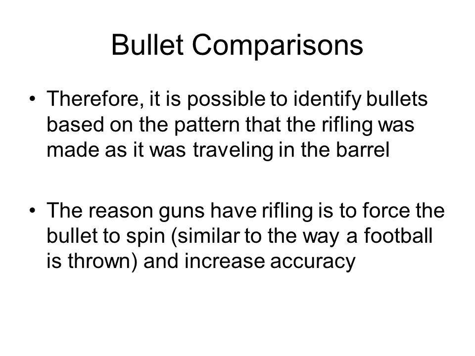 Bullet Comparisons Therefore, it is possible to identify bullets based on the pattern that the rifling was made as it was traveling in the barrel.
