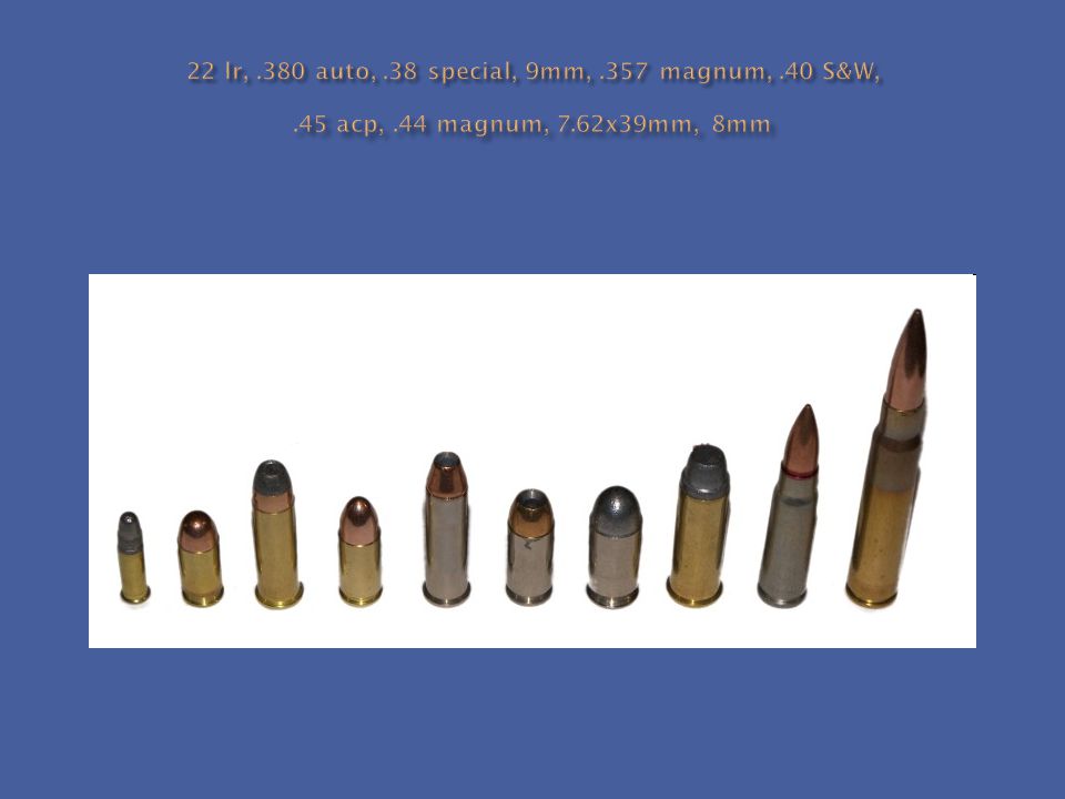 22 lr,. 380 auto,. 38 special, 9mm,. 357 magnum,. 40 S&W,. 45 acp,
