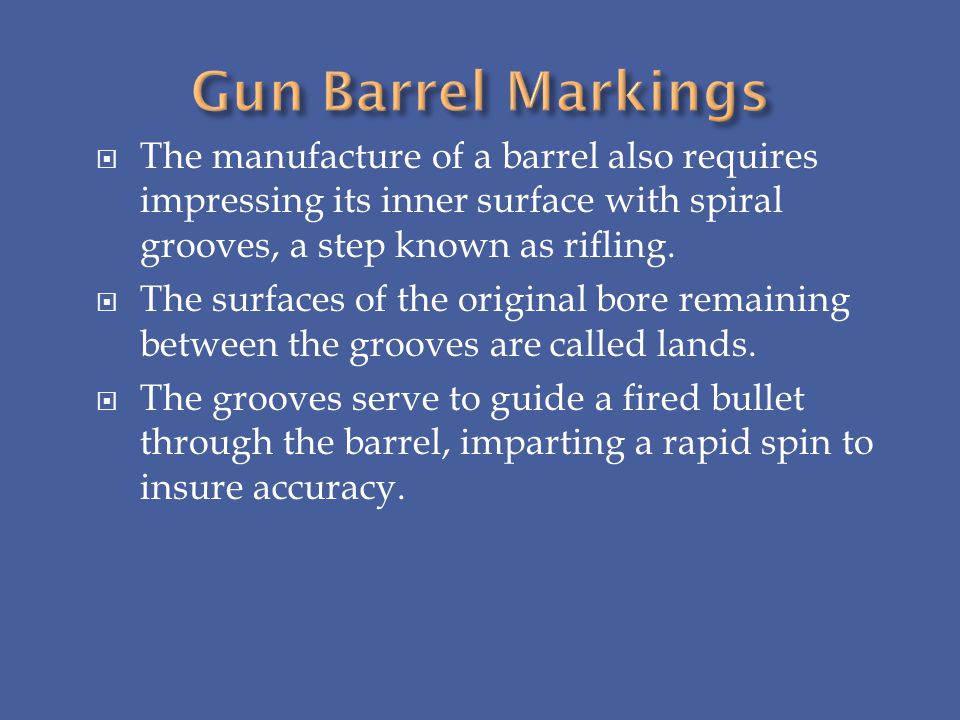 Gun Barrel Markings The manufacture of a barrel also requires impressing its inner surface with spiral grooves, a step known as rifling.