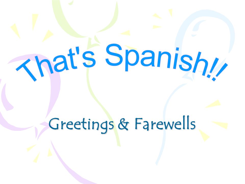 That s Spanish!! Greetings & Farewells