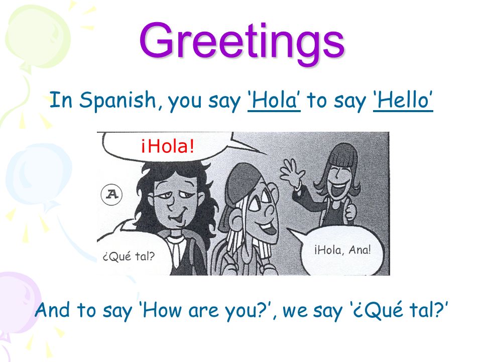 In Spanish, you say ‘Hola’ to say ‘Hello’