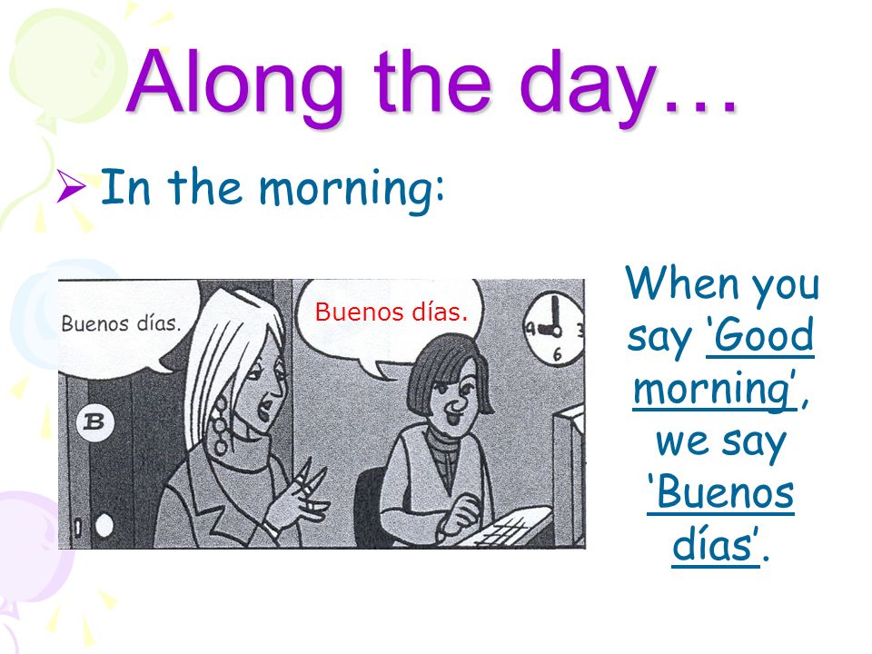 When you say ‘Good morning’, we say ‘Buenos días’.