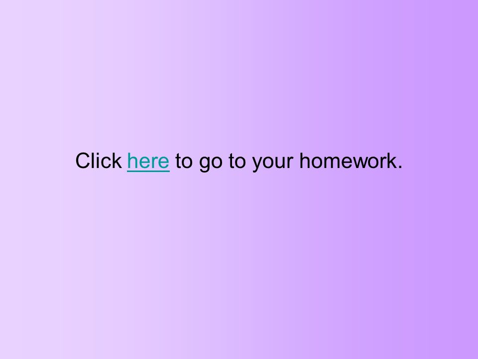 Click here to go to your homework.