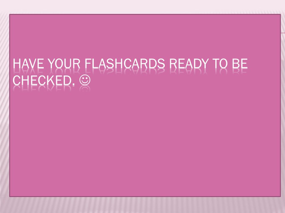 Have your flashcards ready to be checked. 